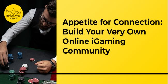 Appetite for Connection - Build Your Very Own Online iGaming Community - Translation Royale