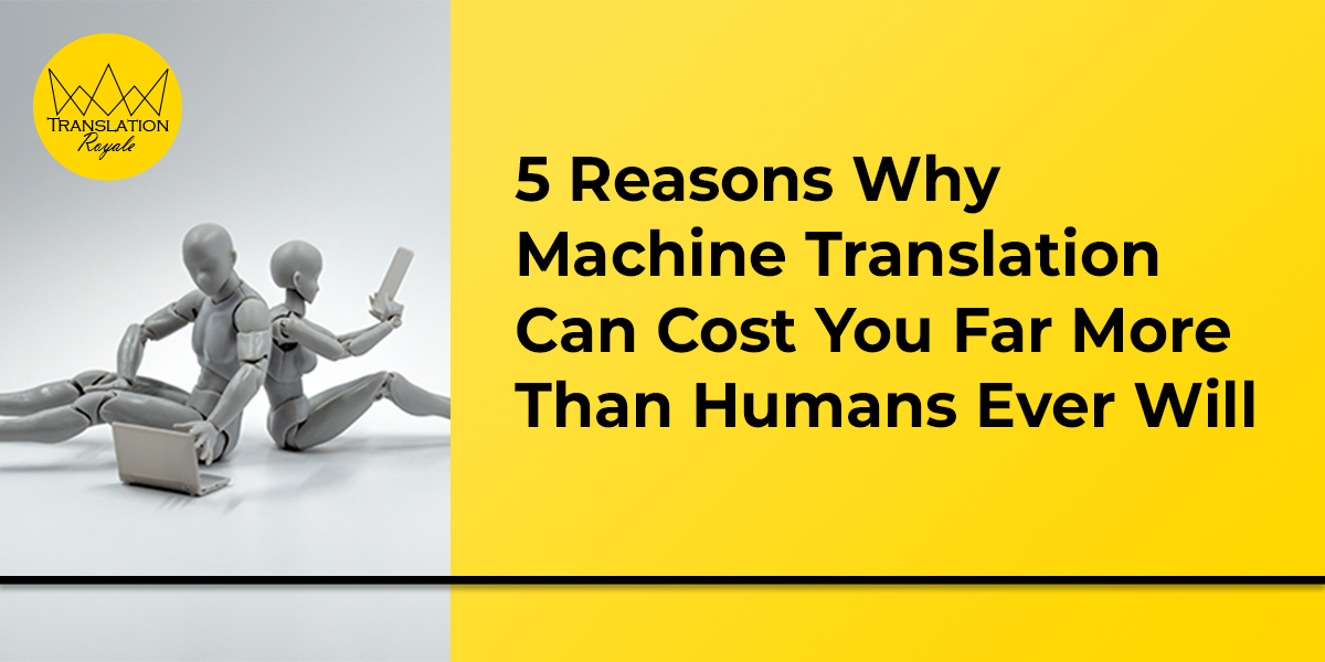 5 Reasons Why Machine Translation Can Cost You Far More Than Humans Ever Will – Translation Royale 5 Reasons Why Machine Translation Can Cost You Far More Than Humans Ever Will - Translation Royale