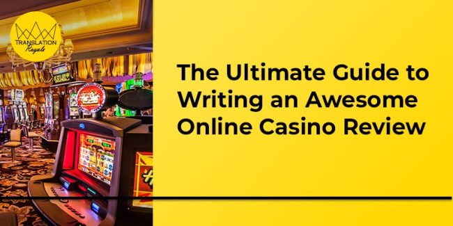 The Ultimate Guide to Writing an Awesome Online Casino Review - Translation Royale