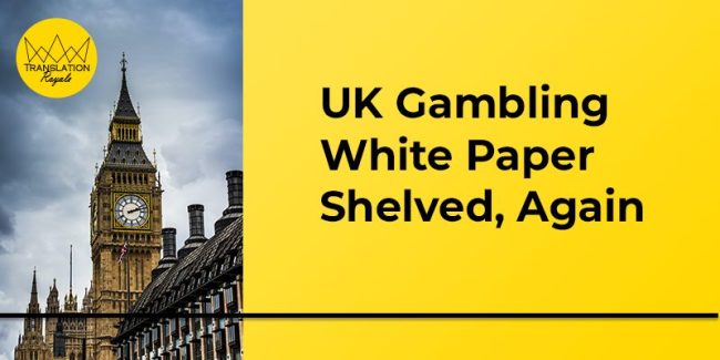 UK Gambling White Paper Shelved, Again – Translation Royale UK Gambling White Paper Shelved, Again - Translation Royale