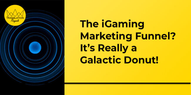 The iGaming Marketing Funnel - It’s Really a Galactic Donut - Translation Royale