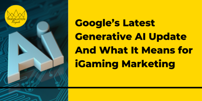 Google’s Latest Generative AI Update And What It Means for iGaming Marketing - Translation Royale
