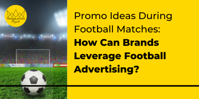 Promo Ideas During Football Matches - How Can Brands Leverage Football Advertising - Translation Royale